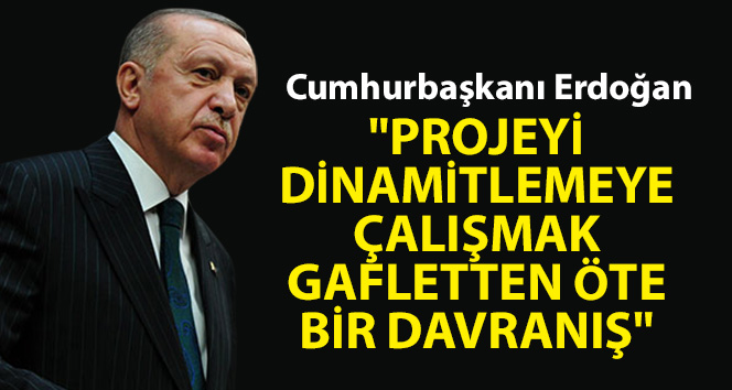 Cumhurbaşkanı Erdoğan: ‘Projeyi dinamitlemeye çalışmak gafletten öte bir davranış’