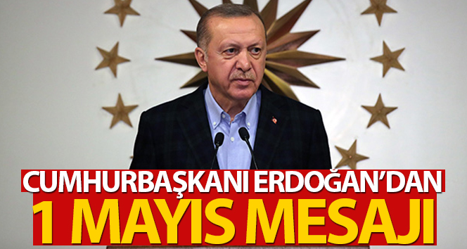 Cumhurbaşkanı Erdoğan’dan ‘1 Mayıs Emek ve Dayanışma Günü’ mesajı