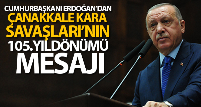 Cumhurbaşkanı Erdoğan’dan Çanakkale Kara Savaşları’nın 105. yıldönümü mesajı