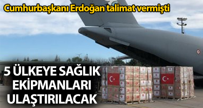 Cumhurbaşkanı Erdoğan’ın talimatıyla 5 ülkeye sağlık ekipmanları ulaştırılacak