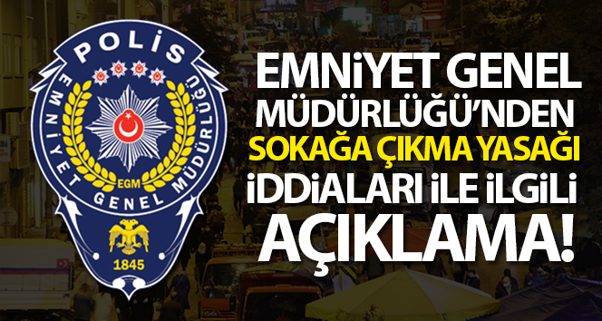 Emniyet Genel Müdürlüğü’nden sokağa çıkma yasağı iddialarıyla ilgili açıklama