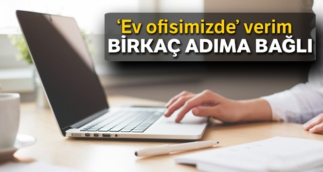 ‘Ev ofisimizde’ verim birkaç adıma bağlı