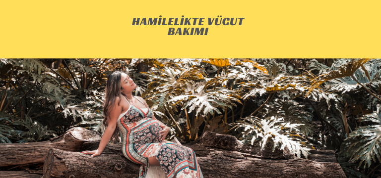 Hamilelikte Vücut Bakımı nasıl olmalı?