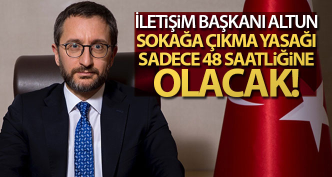 İletişim Başkanı Altun: ‘Sokağa çıkma yasağı sadece 48 saatliğine olacak’