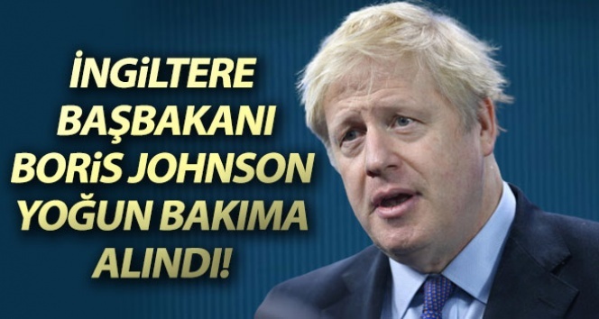 İngiltere Başbakanı Boris Johnson, yoğun bakıma alındı
