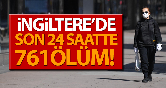 İngiltere’de Covid-19’dan son 24 saatte 761 ölüm