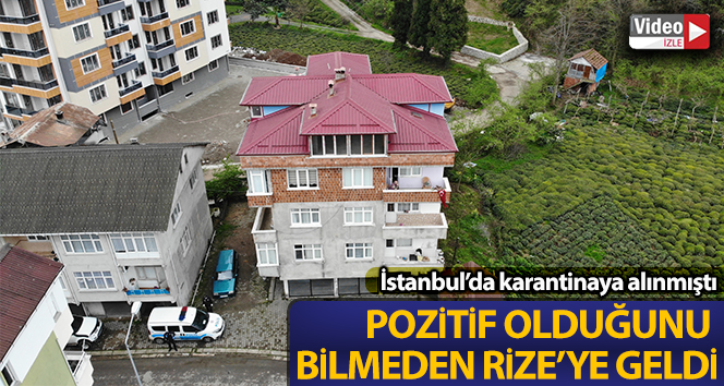 İstanbul’da Korona virüs nedeniyle karantinaya alınan şahıs pozitif olduğunu bilmeden Rize’ye gelmiş
