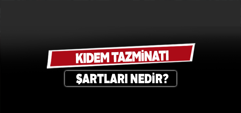 2020 Kıdem Tazminatı Şartları Nelerdir?