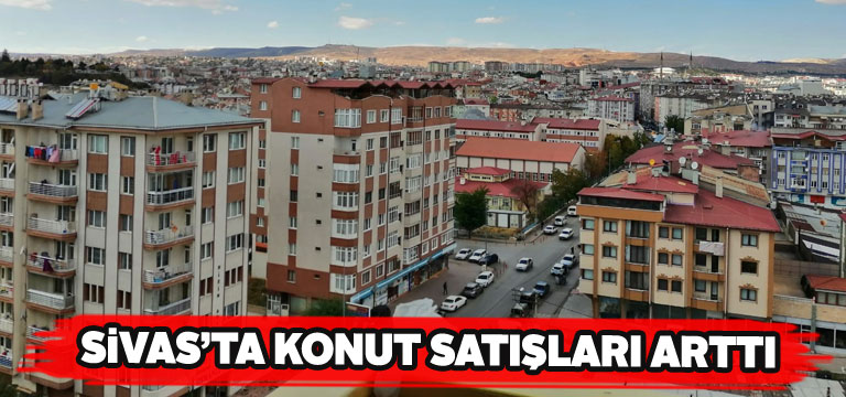 Sivas’ta virüse rağmen konut satışında artış yaşandı