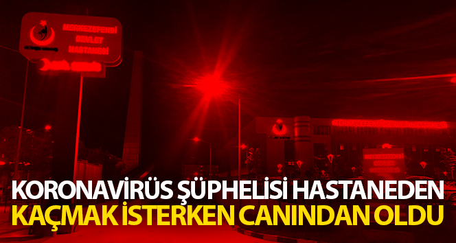 Korona şüphelisi hastaneden kaçmak isterken canından oldu