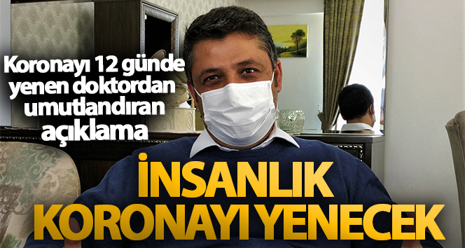 Koronayı 12 günde yenen doktor: ‘Zorlu bir süreç ama insanlık koronayı yenecek’