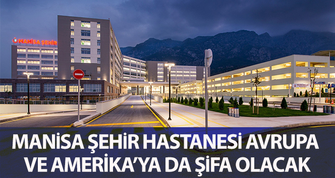 Manisa Şehir Hastanesi, Avrupa ve Amerika’ya da şifa olacak