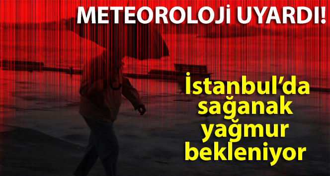 Meteoroloji uyardı: İstanbul’da sağanak yağmur bekleniyor