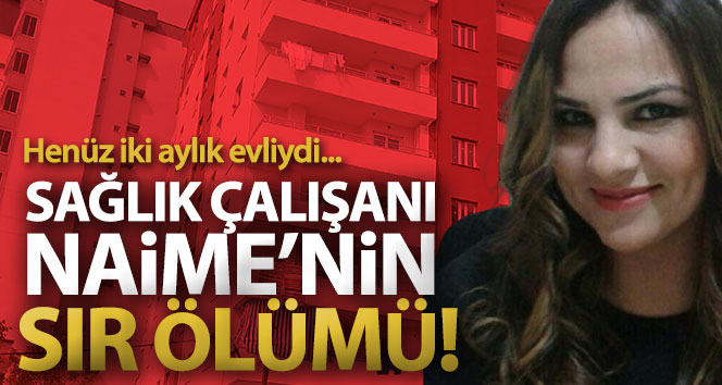 Sağlık çalışanı Naime’nin sır ölümü