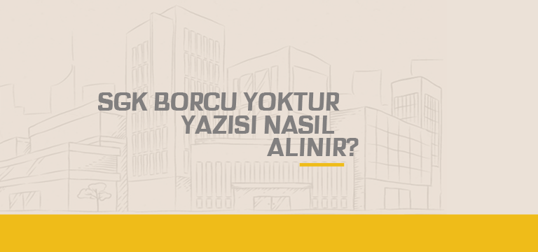 SGK Borcu Yoktur Yazısı Nasıl Alınır?