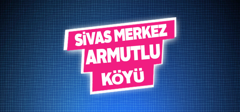 Sivas Merkez Armutlu Köyü Tanıtım Rehberi