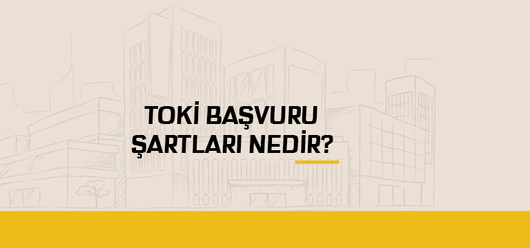 2020 TOKİ Başvuru Şartları Nelerdir?