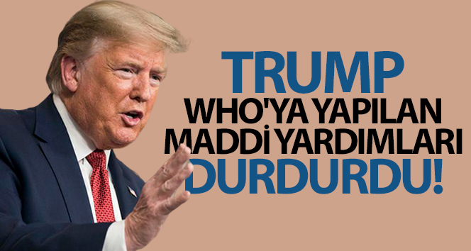 Trump, WHO’ya yapılan maddi yardımları durdurdu