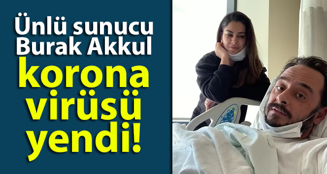 Ünlü sunucu Burak Akkul korona virüsü yendi