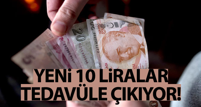 Yeni 10 TL’ler tedavüle çıkıyor