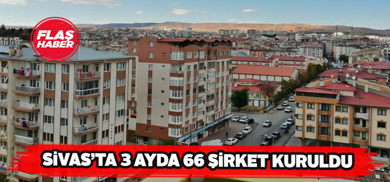 Yılın ilk çeyreğinde Sivas’ta 66 yeni şirket açıldı