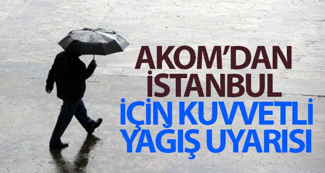 AKOM’dan İstanbul için kuvvetli yağış uyarısı