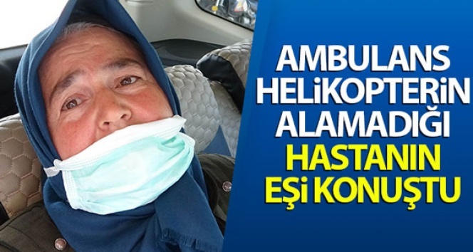 Ambulans helikopterin alamadığı hastanın eşi konuştu: ‘Kimse ile husumetimiz yok’