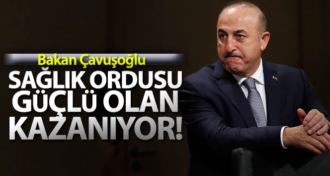 Bakan Çavuşoğlu: ‘Sağlık ordusu güçlü olan bugün kazanıyor’