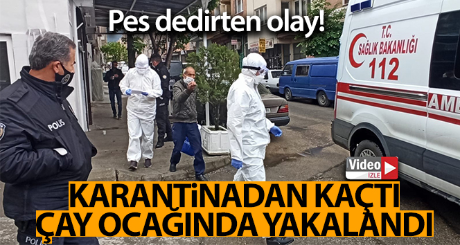 Covid 19 karantinasından kaçan adam çay ocağında yakalandı