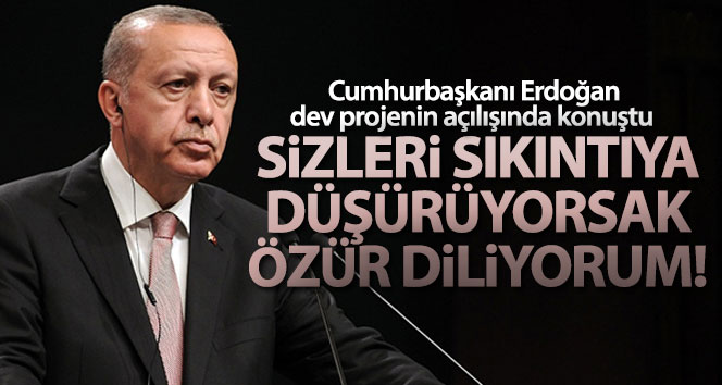 Cumhurbaşkanı Erdoğan ‘Sizleri sıkıntıya düşürüyorsak özür diliyorum’