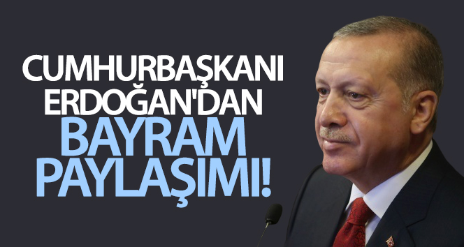 Cumhurbaşkanı Erdoğan’dan bayram paylaşımı