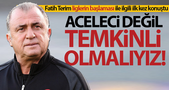 Fatih Terim: ‘Aceleci değil temkinli olmak zorundayız’