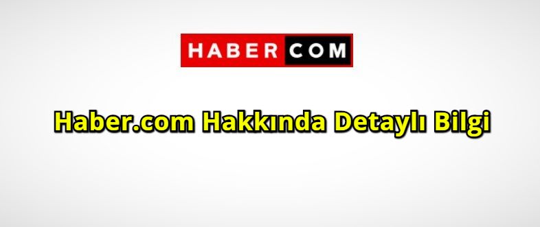 Haber.com Hakkında Detaylı Bilgi