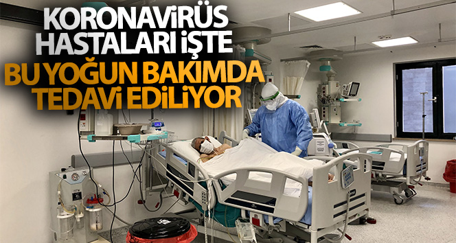 Koronavirüs hastaları işte bu yoğun bakımda tedavi ediliyor