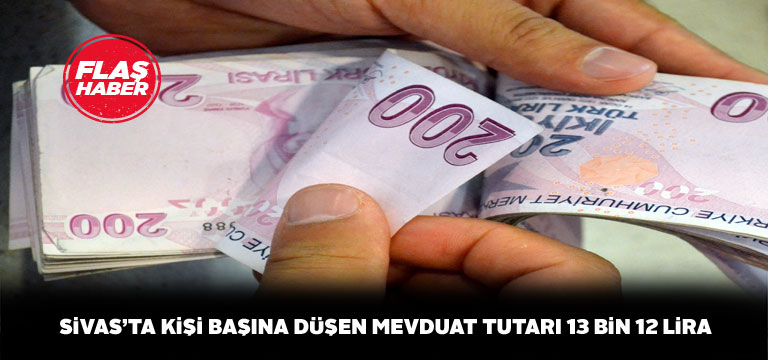 Sivas’ta vatandaşların mevduat istatistikleri açıklandı