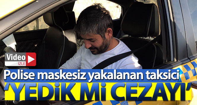 Polise maskesiz yakalanan taksici: ‘Yedik mi cezayı’