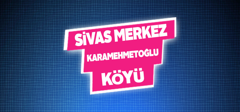 Sivas Merkez Karamehmetoğlu Köyü Tanıtım Rehberi