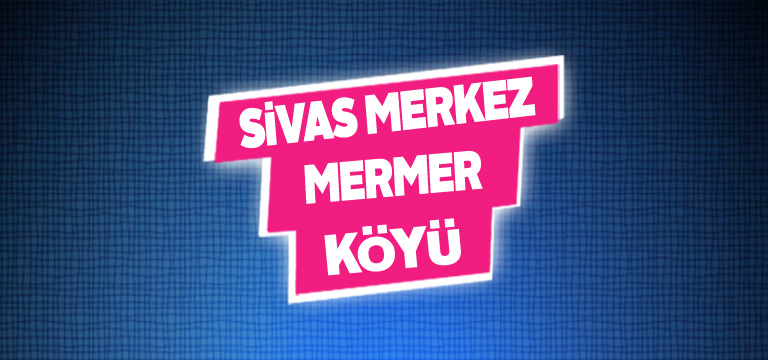Sivas Merkez Mermer Köyü Tanıtım Rehberi