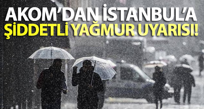 AKOM’dan İstanbul’a şiddetli yağmur uyarısı