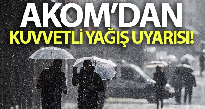AKOM’dan kuvvetli yağış uyarısı