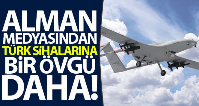 Alman medyasından Türk SİHA’larına bir övgü daha