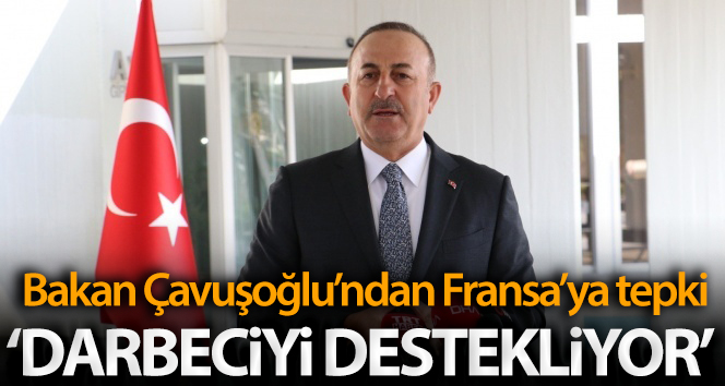 Bakan Çavuşoğlu: ‘Fransa bir darbeciyi destekliyor’