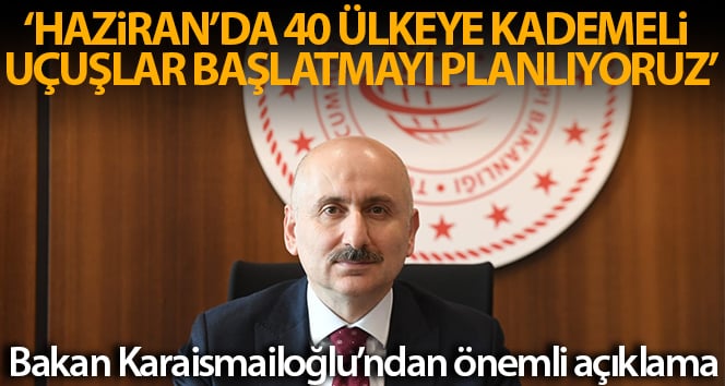 Bakan Karaismailoğlu: ‘Haziran’da kademeli olarak 40 ülkeye uçak seferlerini başlatmayı planlıyoruz’