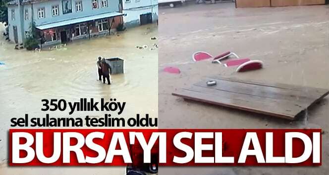 Bursa su bastı, 350 yıllık köy sel sularına teslim oldu