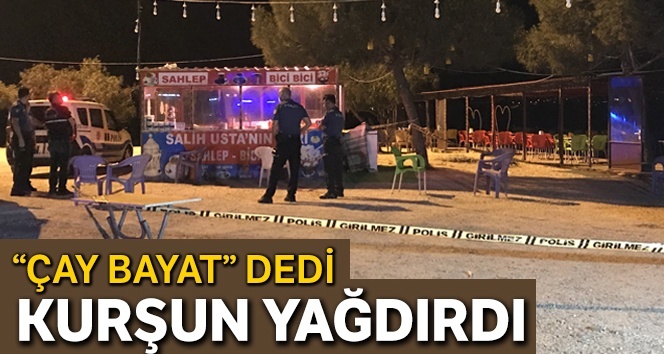 & quot; Çay bayat & quot; dedi, kurşun yağdı