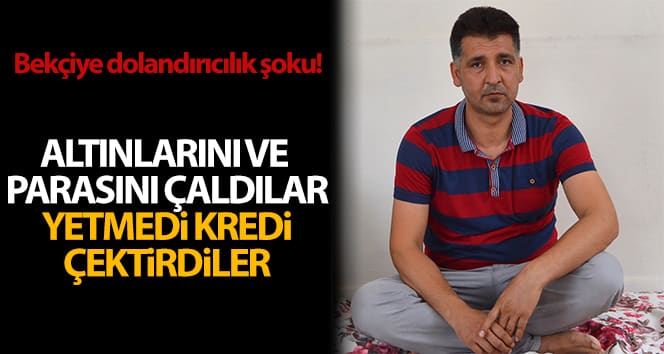 Dolandırıcılara altın ve parasını kaybeden bekçi de kredi aldı