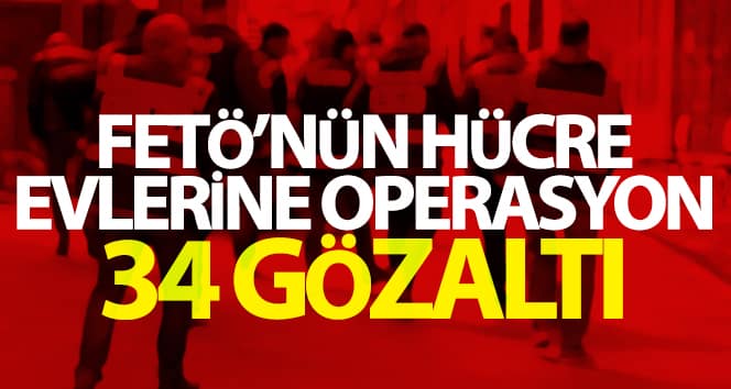 FETÖ’nün hücre evlerinde operasyon: 34 gözaltı