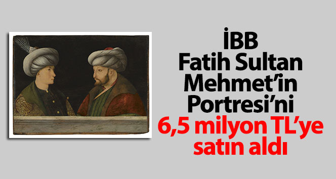 İBB Fatih Sultan Mehmet’in portresini 6,5 milyon TL’ye satın aldı