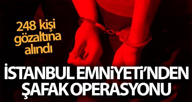 İstanbul’da polis operasyonu: 248 kişi gözaltına alındı