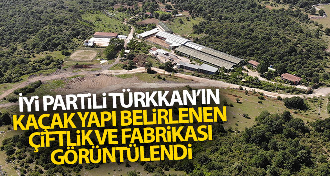 Kaçak çiftlik tayin edilen çiftlik ve fabrika Türkkan havadan görüntülendi